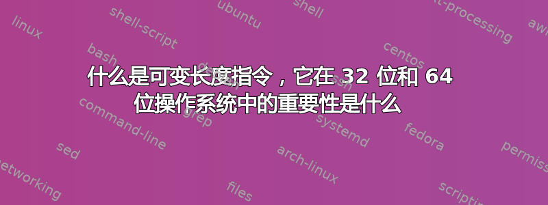 什么是可变长度指令，它在 32 位和 64 位操作系统中的重要性是什么 