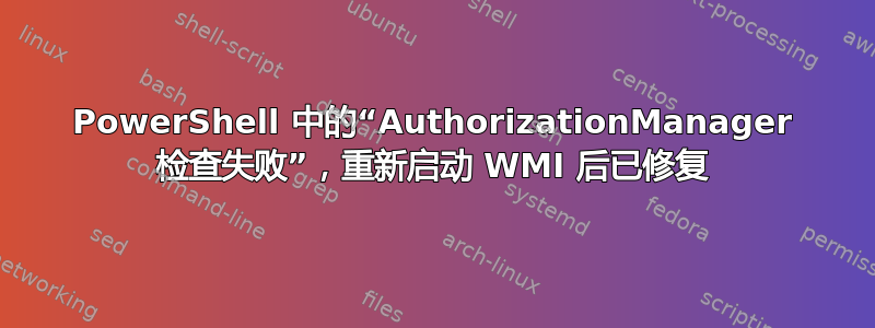 PowerShell 中的“AuthorizationManager 检查失败”，重新启动 WMI 后已修复