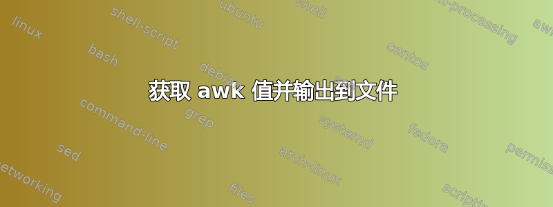 获取 awk 值并输出到文件