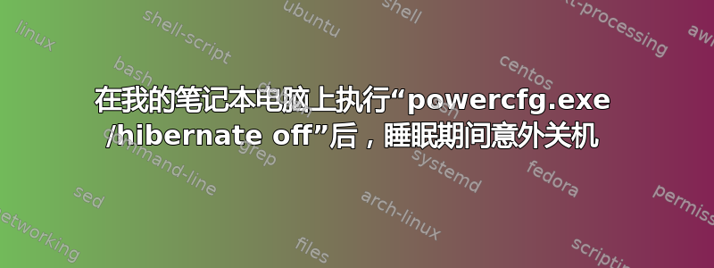 在我的笔记本电脑上执行“powercfg.exe /hibernate off”后，睡眠期间意外关机