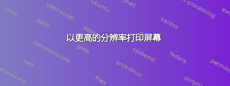 以更高的分辨率打印屏幕