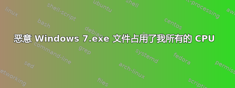 恶意 Windows 7.exe 文件占用了我所有的 CPU 