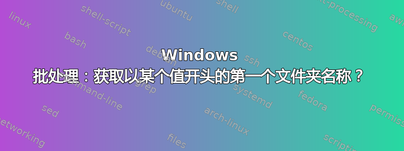 Windows 批处理：获取以某个值开头的第一个文件夹名称？