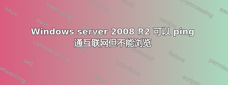 Windows server 2008 R2 可以 ping 通互联网但不能浏览