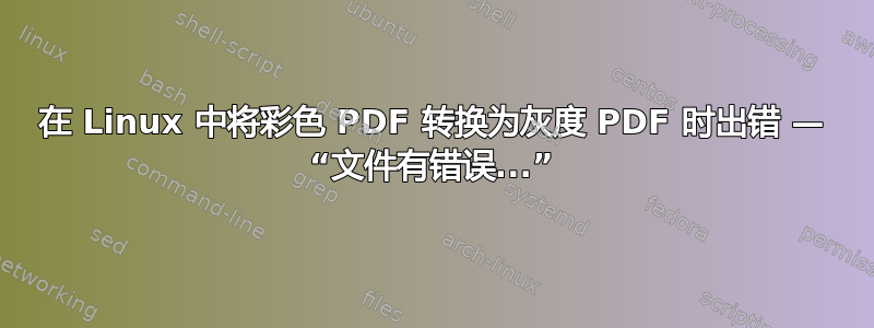 在 Linux 中将彩色 PDF 转换为灰度 PDF 时出错 — “文件有错误...”