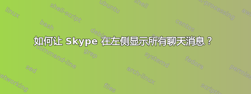 如何让 Skype 在左侧显示所有聊天消息？