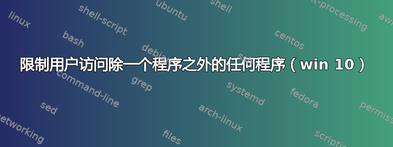 限制用户访问除一个程序之外的任何程序（win 10）