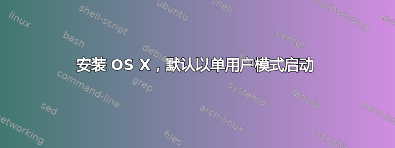 安装 OS X，默认以单用户模式启动