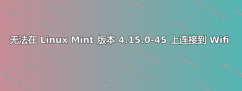 无法在 Linux Mint 版本 4.15.0-45 上连接到 Wifi