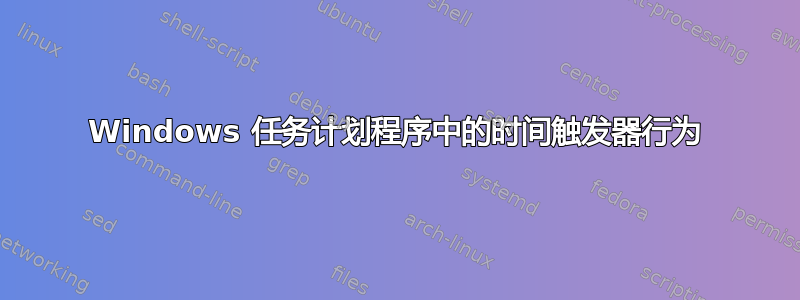 Windows 任务计划程序中的时间触发器行为