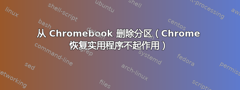 从 Chromebook 删除分区（Chrome 恢复实用程序不起作用）