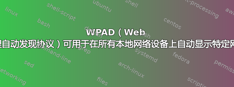 WPAD（Web 代理自动发现协议）可用于在所有本地网络设备上自动显示特定网页