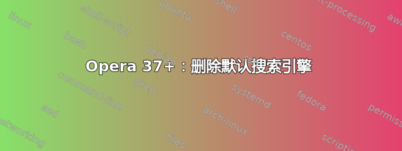 Opera 37+：删除默认搜索引擎