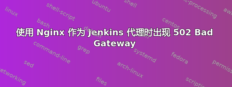 使用 Nginx 作为 Jenkins 代理时出现 502 Bad Gateway