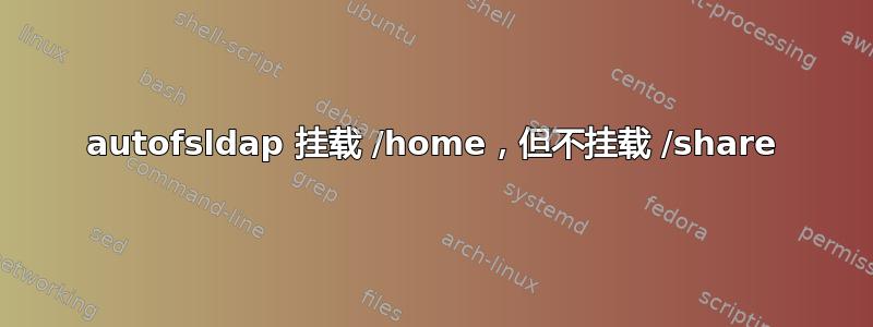 autofsldap 挂载 /home，但不挂载 /share