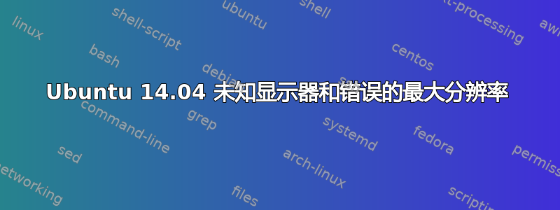 Ubuntu 14.04 未知显示器和错误的最大分辨率