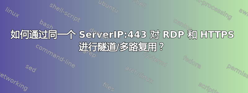 如何通过同一个 ServerIP:443 对 RDP 和 HTTPS 进行隧道/多路复用？