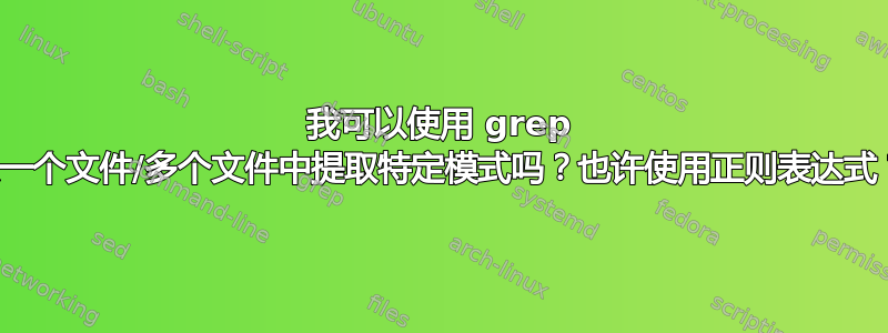 我可以使用 grep 从一个文件/多个文件中提取特定模式吗？也许使用正则表达式？