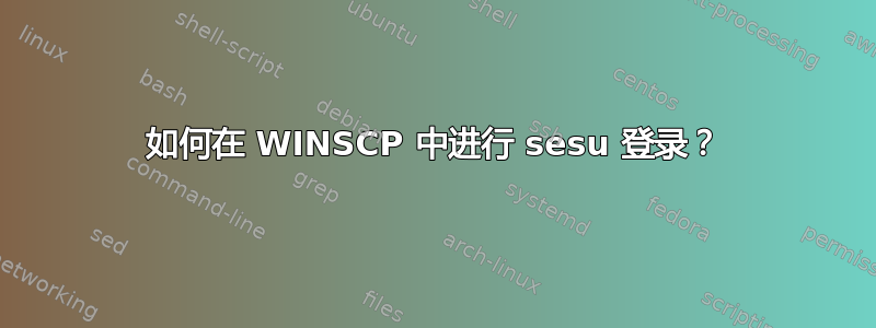 如何在 WINSCP 中进行 sesu 登录？