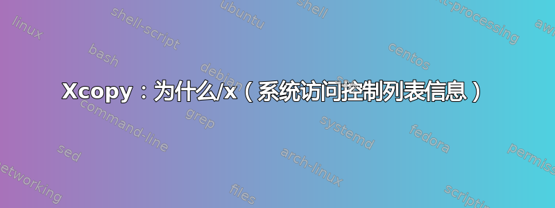 Xcopy：为什么/x（系统访问控制列表信息）