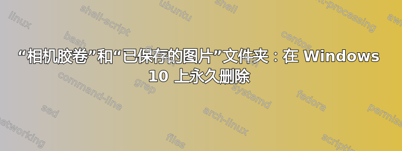 “相机胶卷”和“已保存的图片”文件夹：在 Windows 10 上永久删除