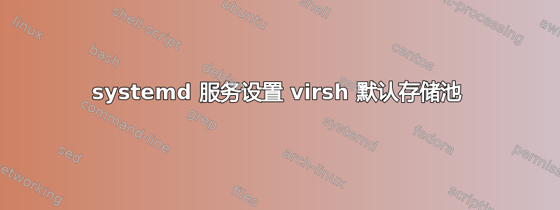 systemd 服务设置 virsh 默认存储池