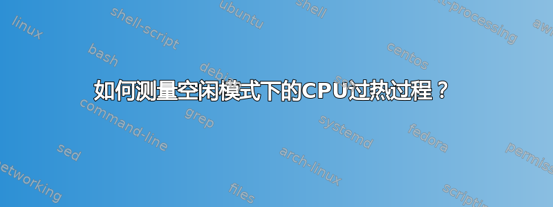 如何测量空闲模式下的CPU过热过程？