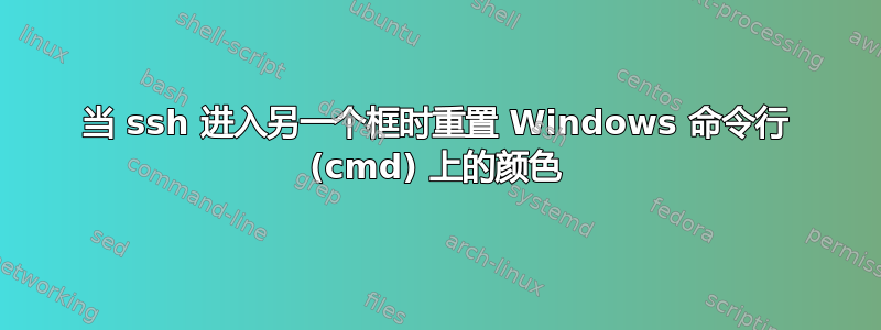 当 ssh 进入另一个框时重置 Windows 命令行 (cmd) 上的颜色