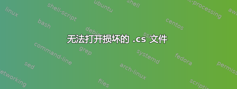 无法打开损坏的 .cs 文件