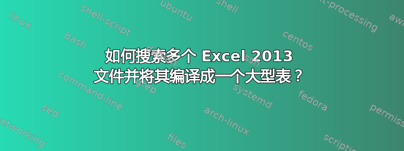 如何搜索多个 Excel 2013 文件并将其编译成一个大型表？