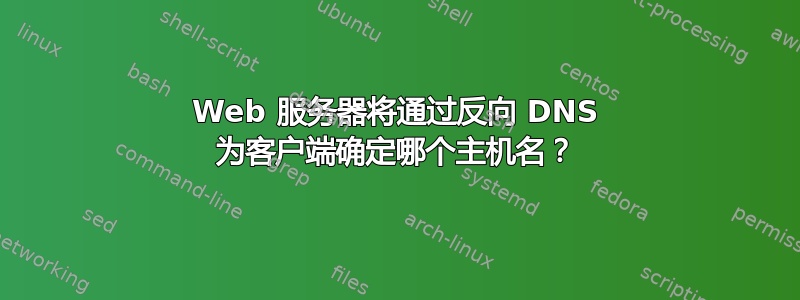 Web 服务器将通过反向 DNS 为客户端确定哪个主机名？