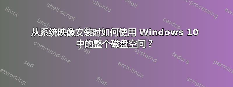 从系统映像安装时如何使用 Windows 10 中的整个磁盘空间？