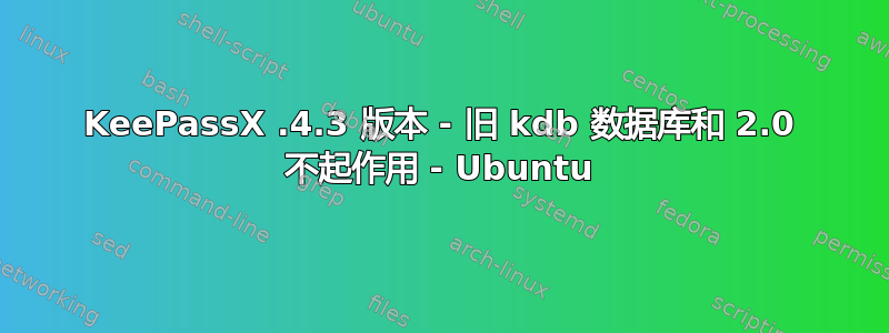 KeePassX .4.3 版本 - 旧 kdb 数据库和 2.0 不起作用 - Ubuntu