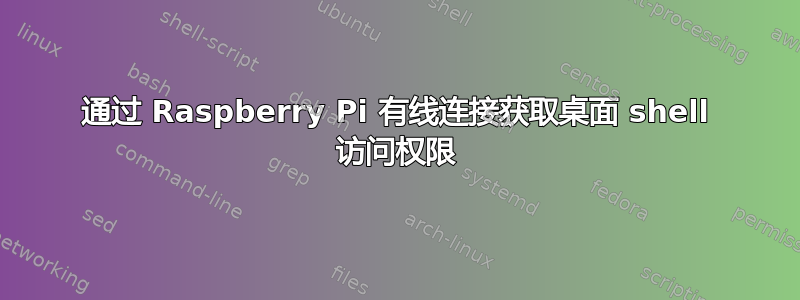 通过 Raspberry Pi 有线连​​接获取桌面 shell 访问权限