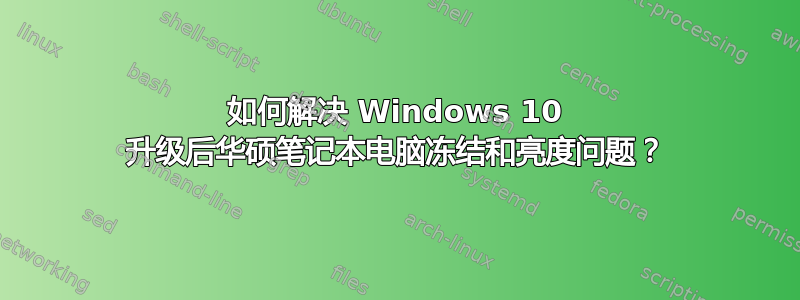 如何解决 Windows 10 升级后华硕笔记本电脑冻结和亮度问题？