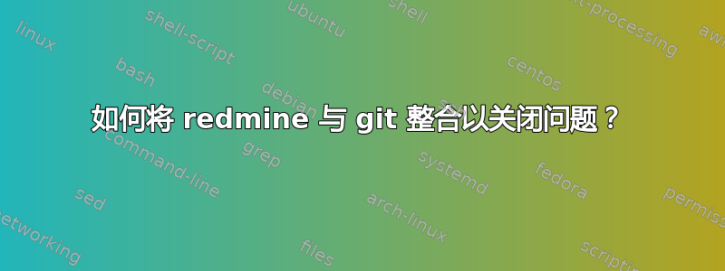 如何将 redmine 与 git 整合以关闭问题？