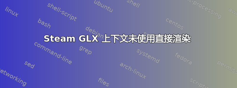 Steam GLX 上下文未使用直接渲染