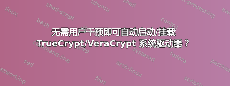 无需用户干预即可自动启动/挂载 TrueCrypt/VeraCrypt 系统驱动器？