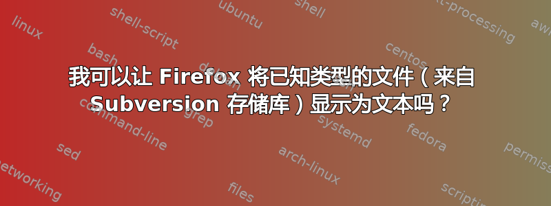 我可以让 Firefox 将已知类型的文件（来自 Subversion 存储库）显示为文本吗？