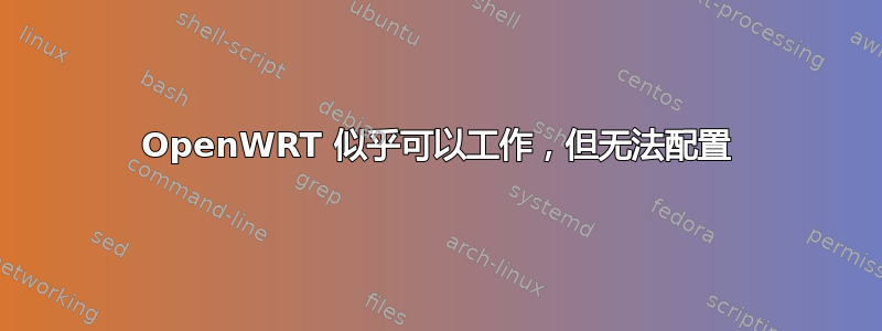 OpenWRT 似乎可以工作，但无法配置