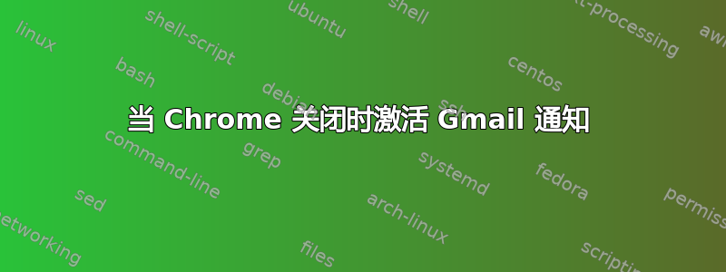 当 Chrome 关闭时激活 Gmail 通知