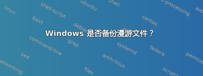 Windows 是否备份漫游文件？