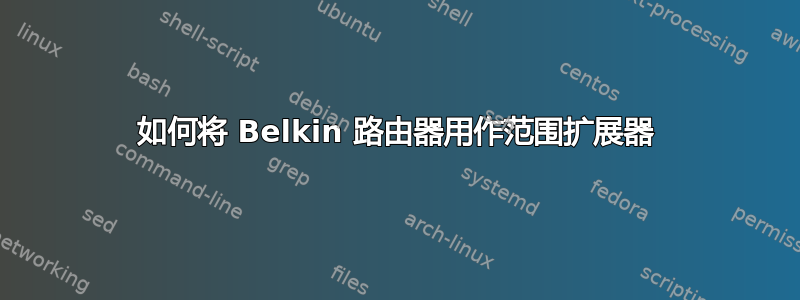 如何将 Belkin 路由器用作范围扩展器