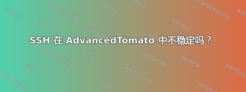 SSH 在 AdvancedTomato 中不稳定吗？