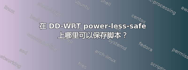 在 DD-WRT power-less-safe 上哪里可以保存脚本？