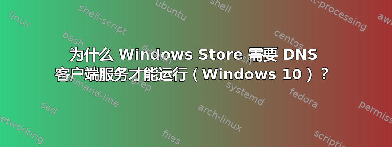 为什么 Windows Store 需要 DNS 客户端服务才能运行（Windows 10）？