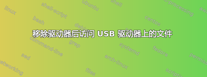 移除驱动器后访问 USB 驱动器上的文件