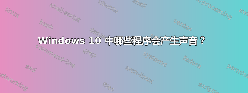 Windows 10 中哪些程序会产生声音？