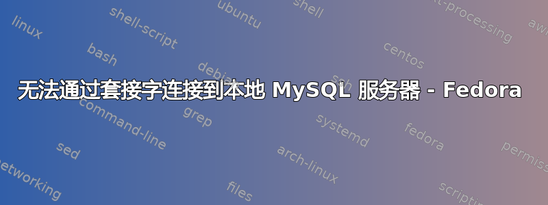 无法通过套接字连接到本地 MySQL 服务器 - Fedora