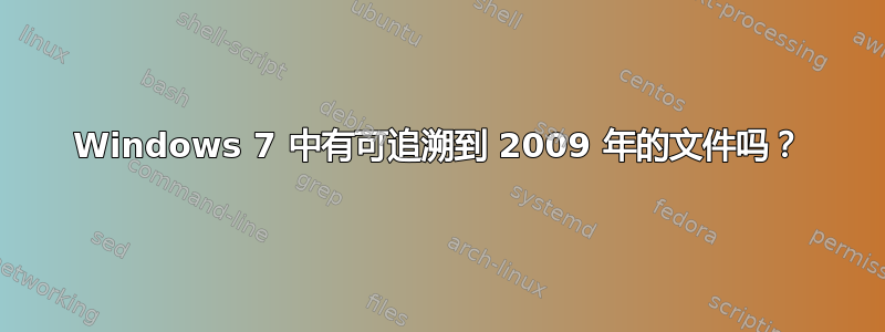 Windows 7 中有可追溯到 2009 年的文件吗？